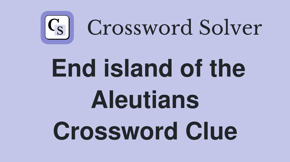 End island of the Aleutians Crossword Clue