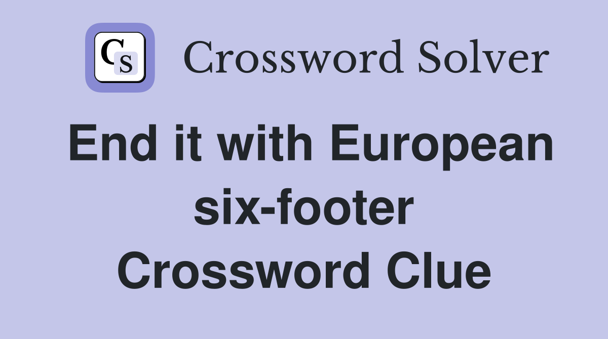 End it with European six-footer Crossword Clue