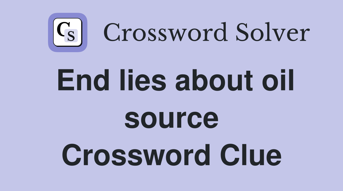End lies about oil source Crossword Clue
