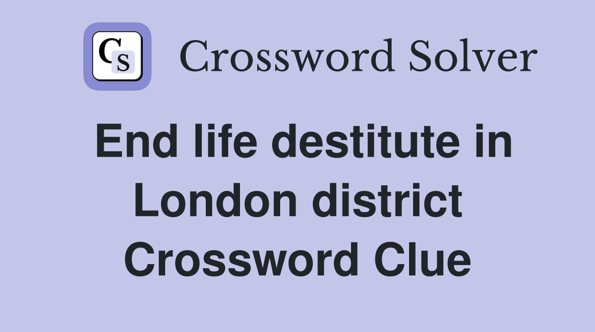 End life destitute in London district Crossword Clue