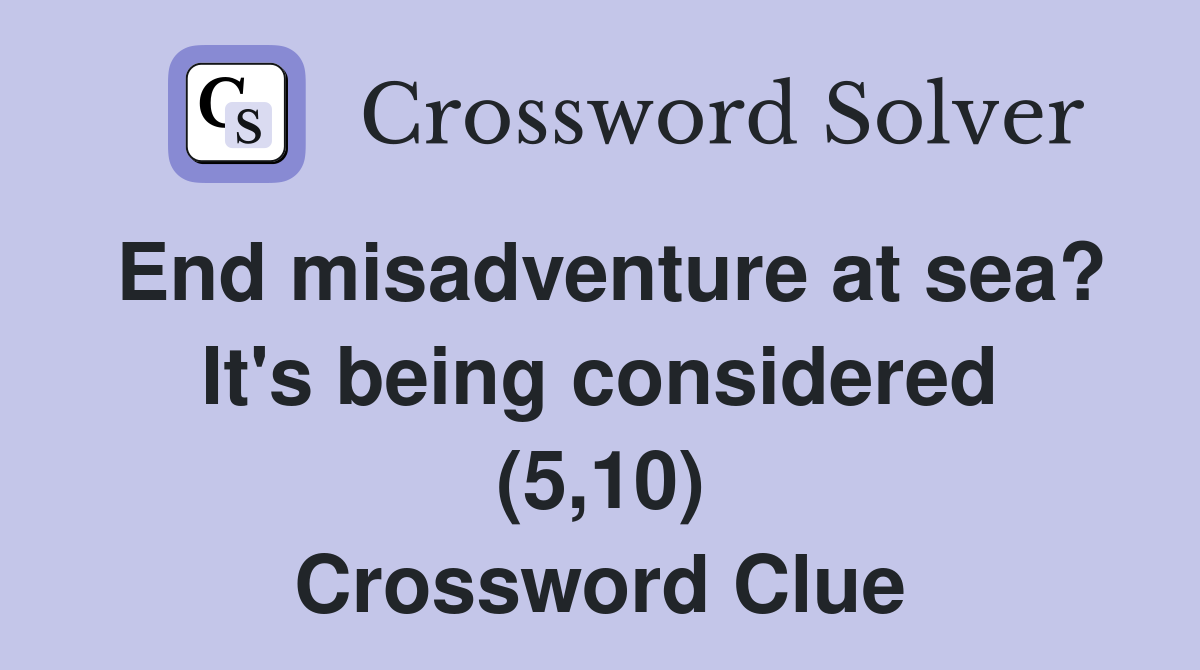 End misadventure at sea? It's being considered (5,10) Crossword Clue