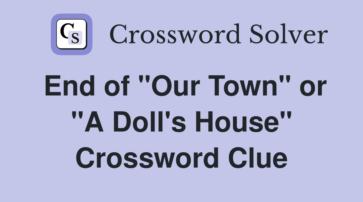 End of "Our Town" or "A Doll's House" Crossword Clue