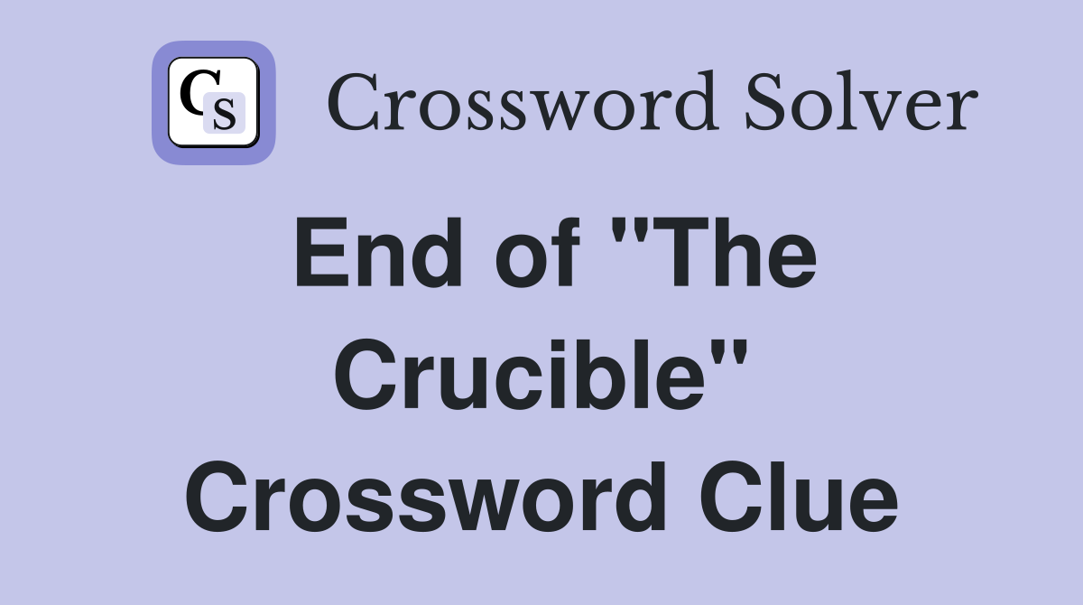 End of "The Crucible" Crossword Clue