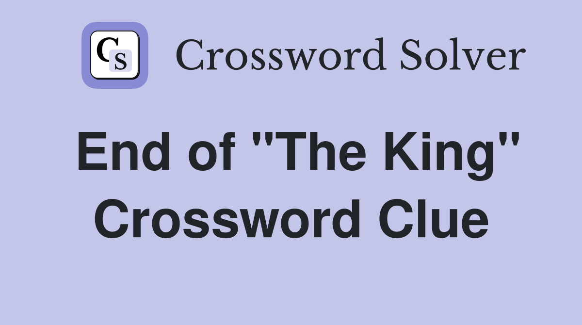 End of "The King" Crossword Clue