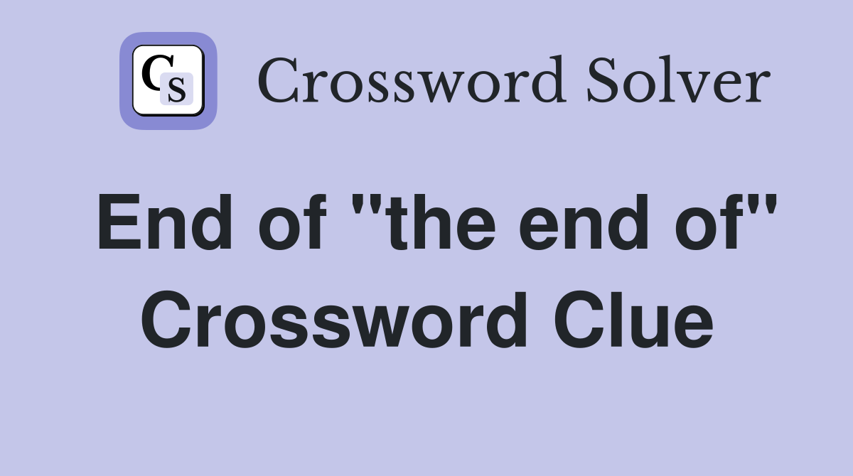 End of "the end of" Crossword Clue