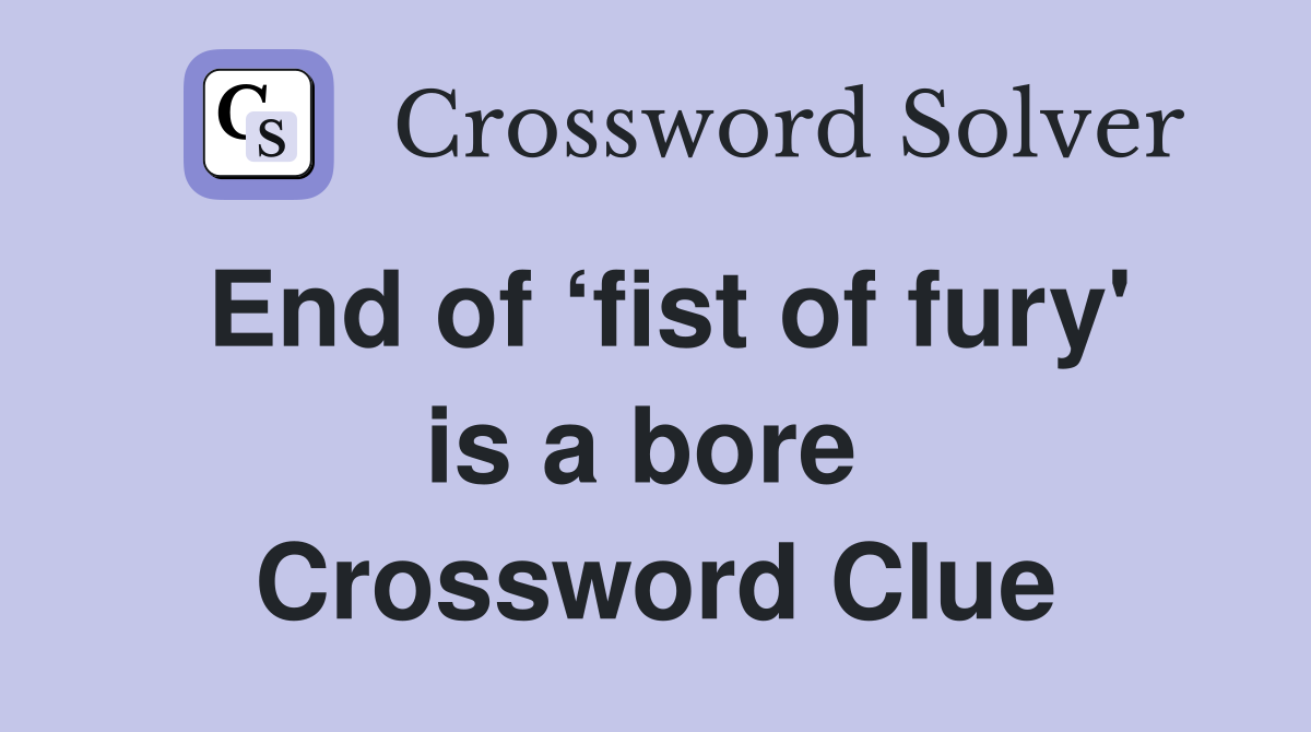 End of ‘fist of fury' is a bore  Crossword Clue