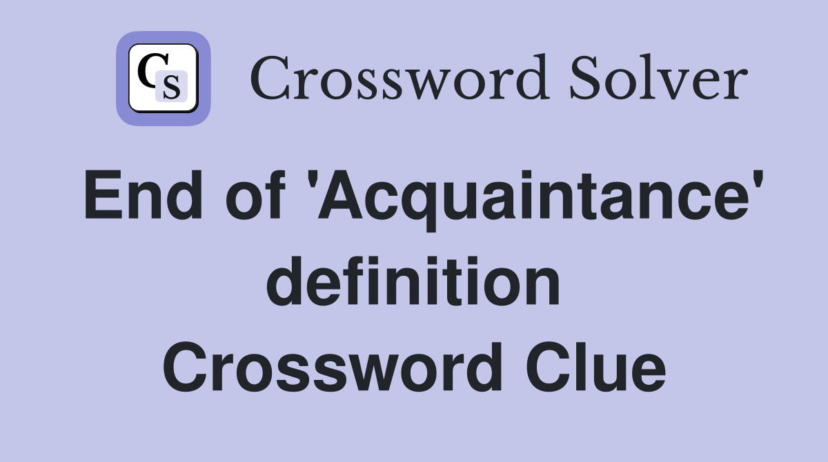 End of 'Acquaintance' definition Crossword Clue