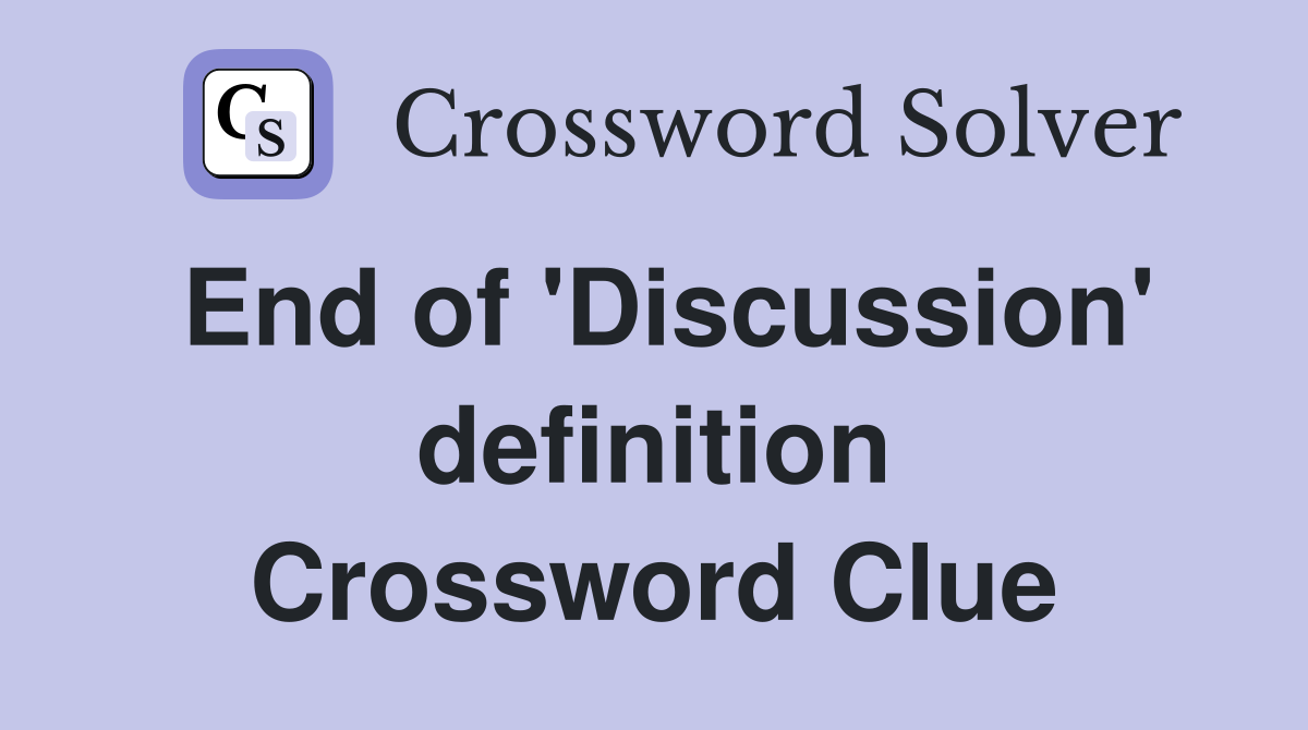End of 'Discussion' definition Crossword Clue