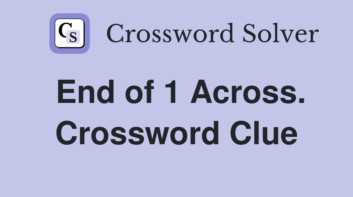 End of 1 Across. Crossword Clue
