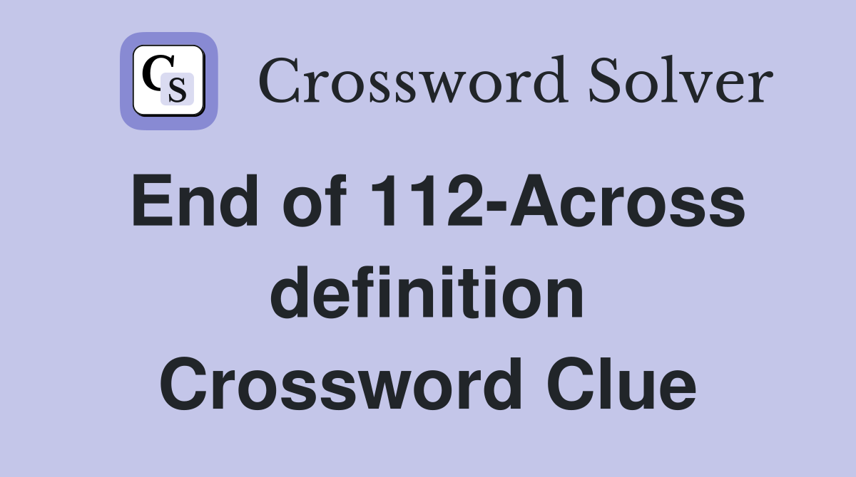 End of 112-Across definition Crossword Clue