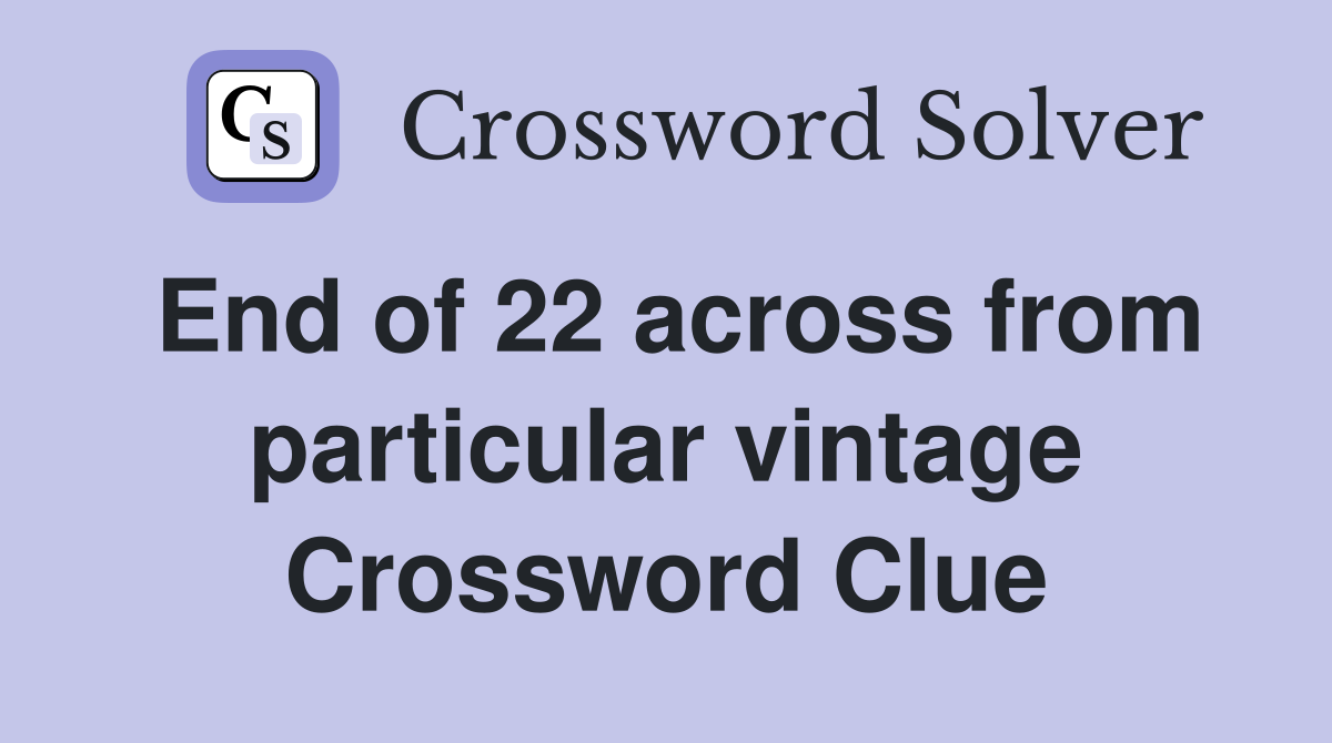 End of 22 across from particular vintage Crossword Clue