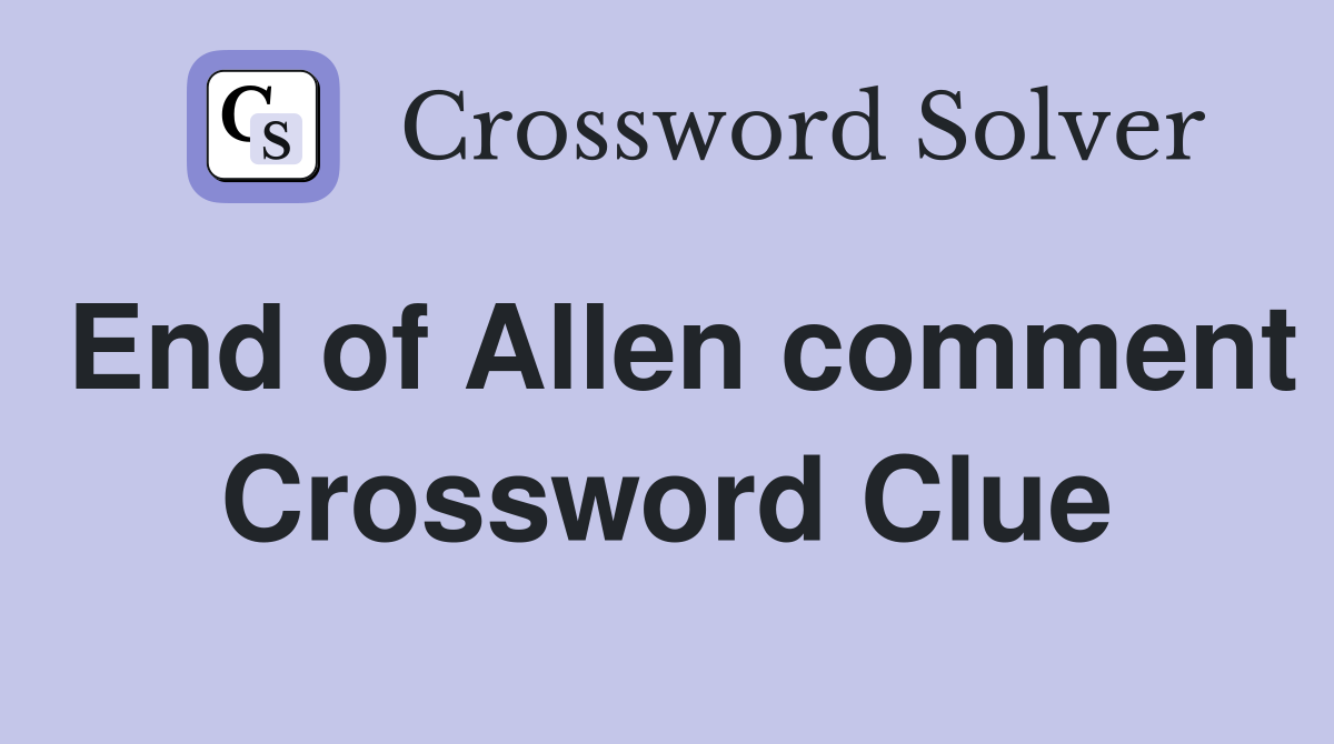 End of Allen comment Crossword Clue