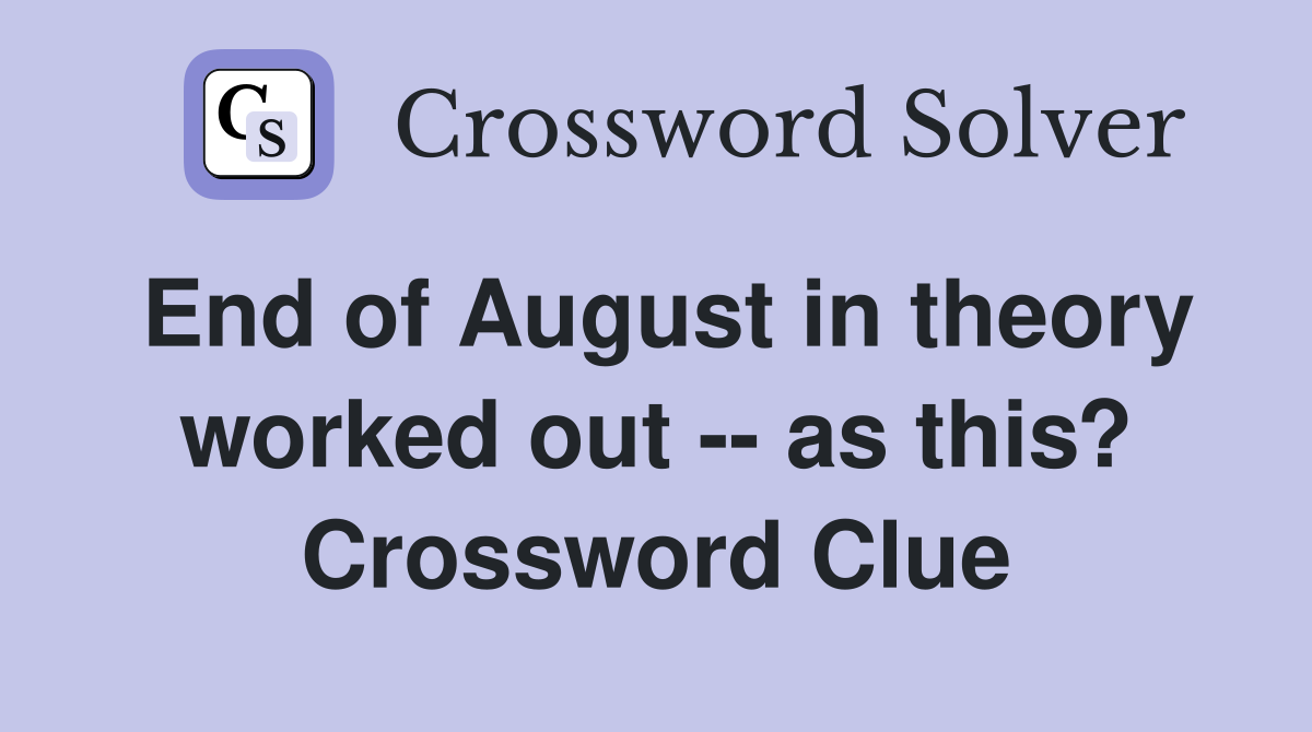 End of August in theory worked out -- as this? Crossword Clue