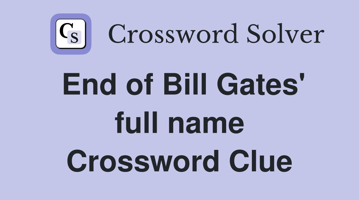 End of Bill Gates' full name Crossword Clue