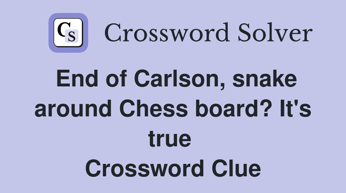 End of Carlson, snake around Chess board? It's true  Crossword Clue