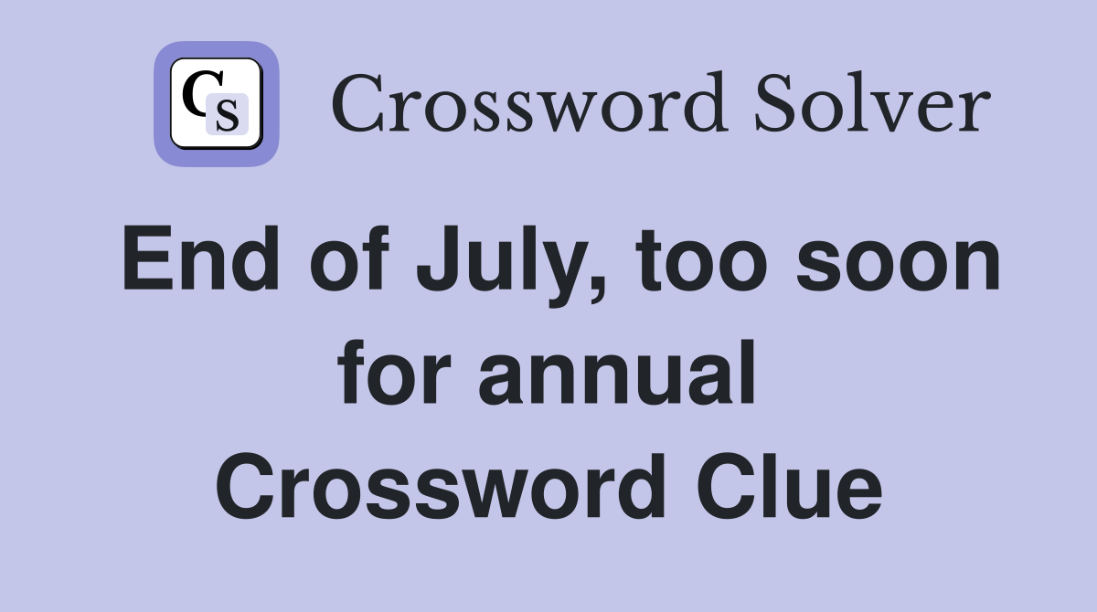 End of July, too soon for annual Crossword Clue