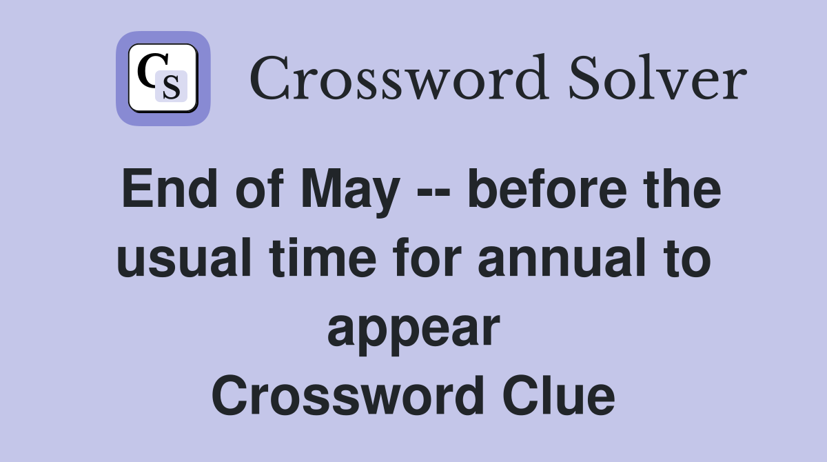 End of May -- before the usual time for annual to appear Crossword Clue
