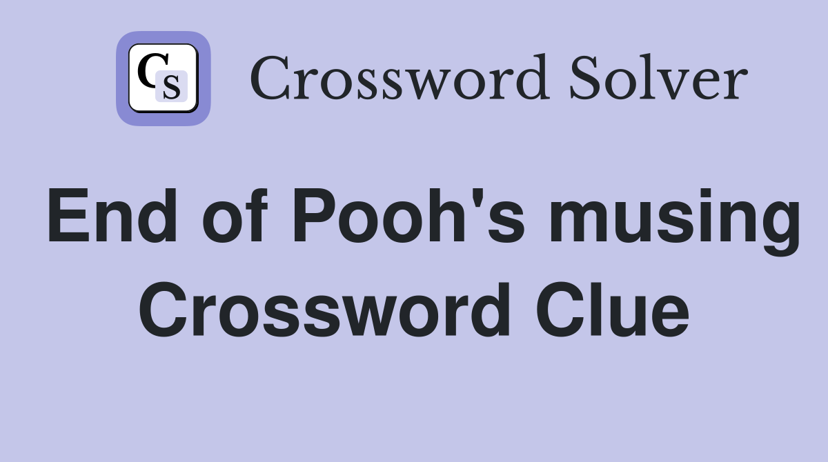 End of Pooh's musing Crossword Clue
