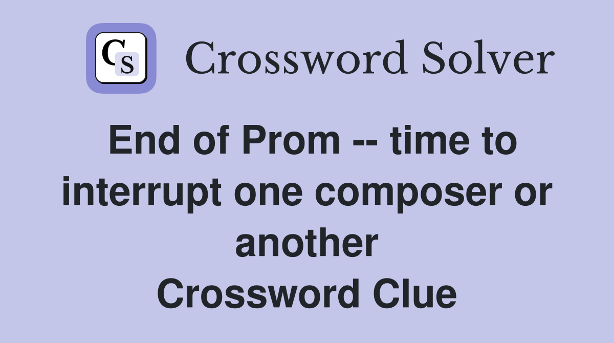 End of Prom -- time to interrupt one composer or another Crossword Clue