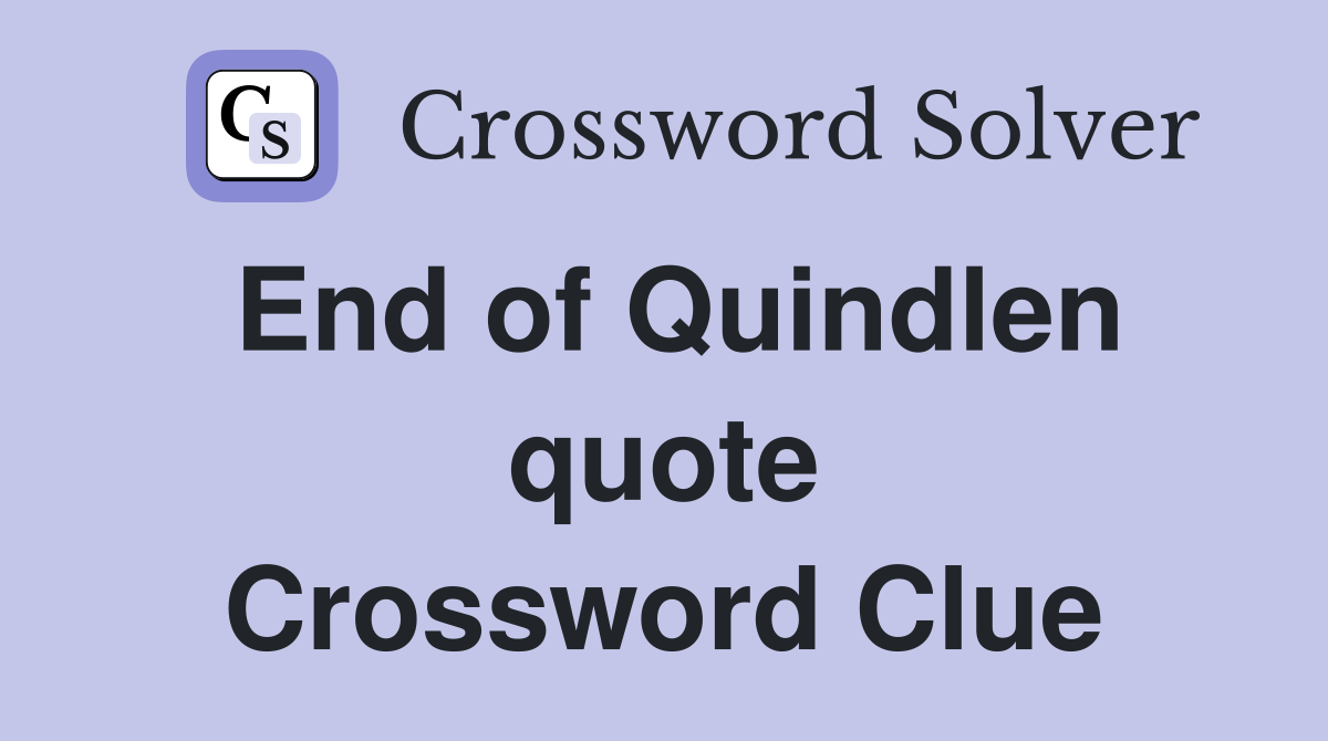 End of Quindlen quote Crossword Clue