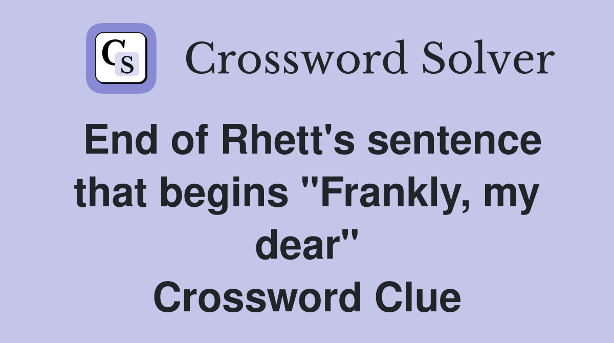 End of Rhett's sentence that begins "Frankly, my dear" Crossword Clue