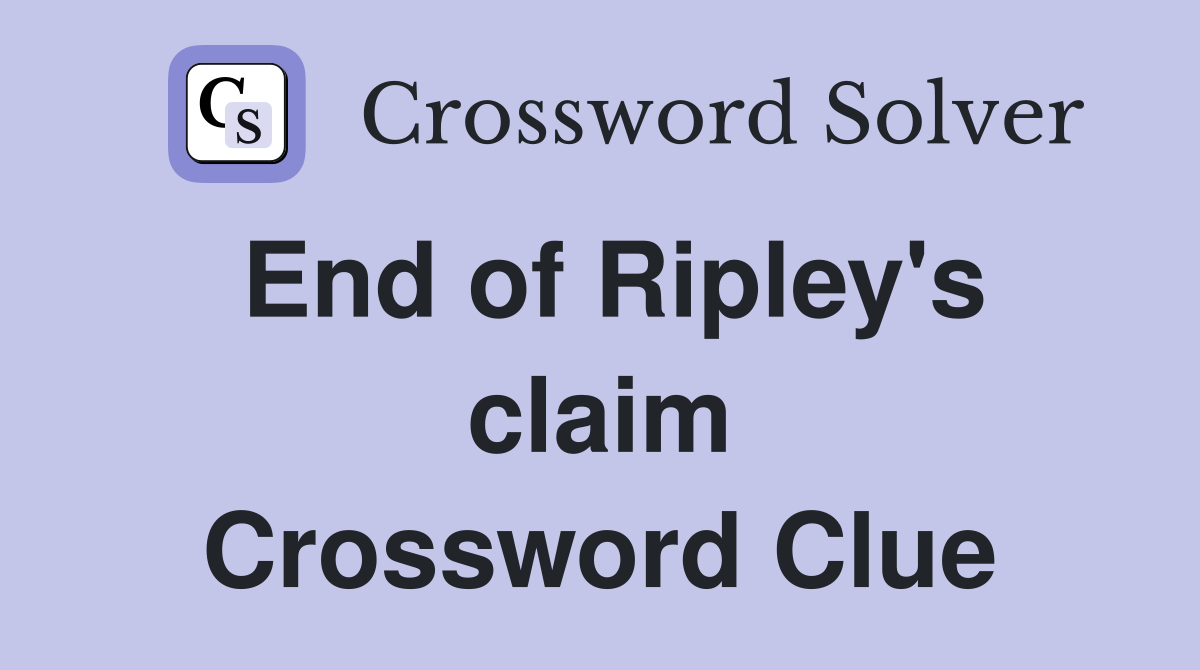 End of Ripley's claim Crossword Clue