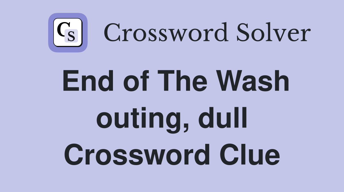 End of The Wash outing, dull Crossword Clue