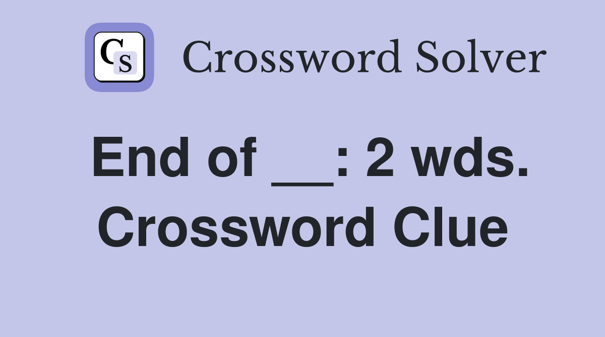 End of __: 2 wds. Crossword Clue