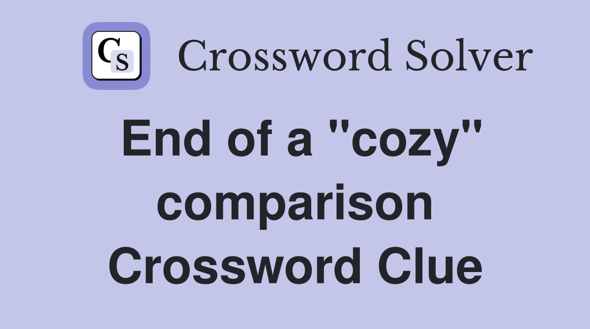End of a "cozy" comparison Crossword Clue