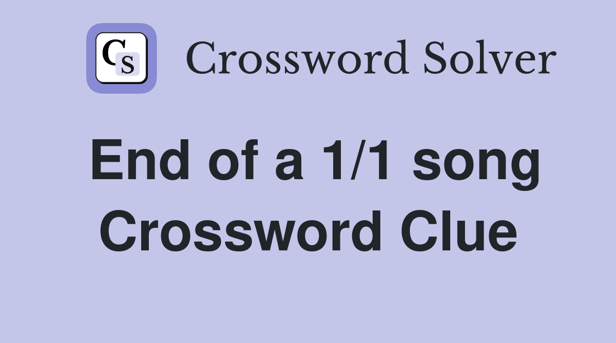 End of a 1/1 song Crossword Clue