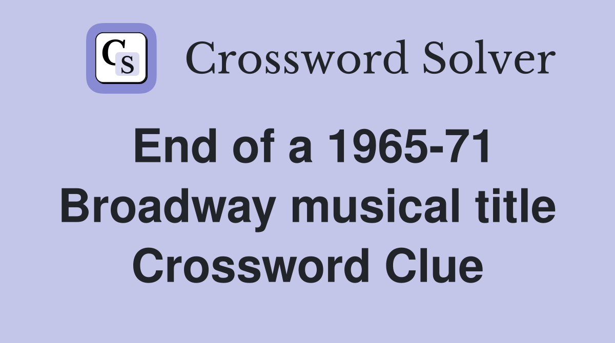 End of a 1965-71 Broadway musical title Crossword Clue