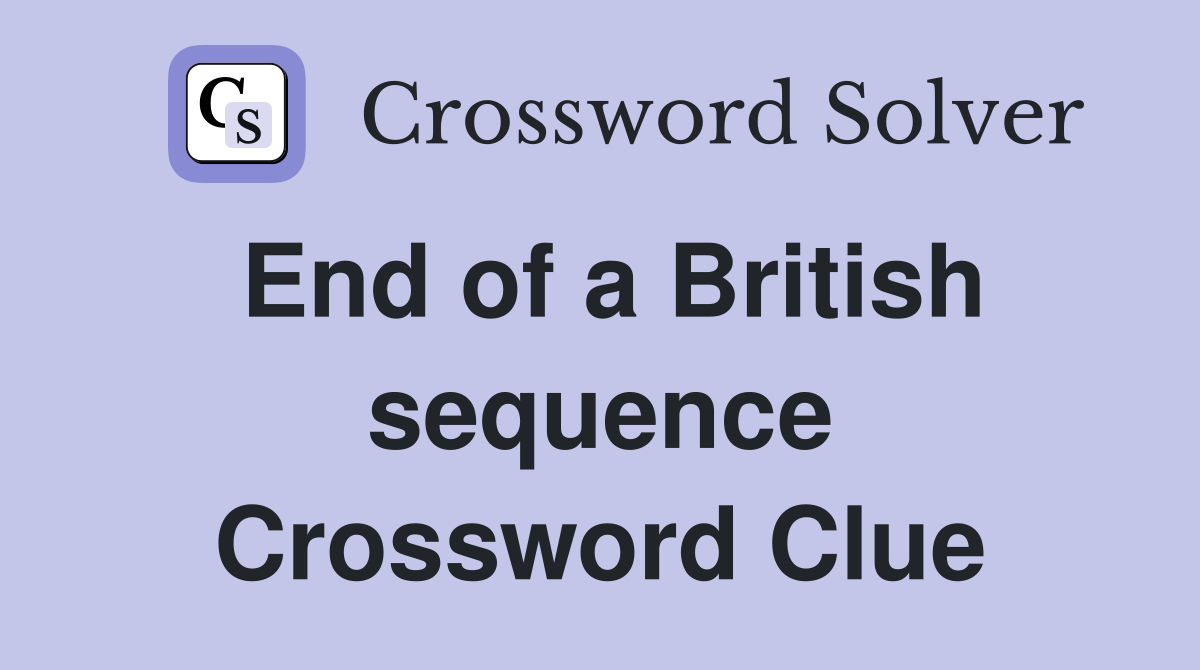 End of a British sequence Crossword Clue