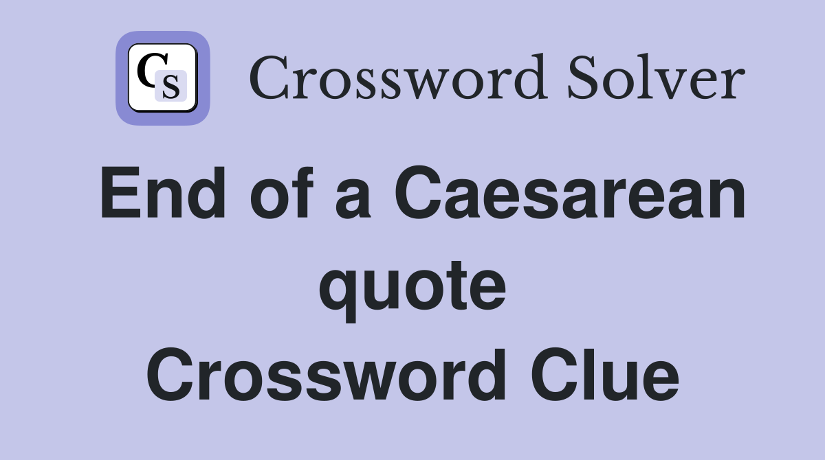 End of a Caesarean quote Crossword Clue