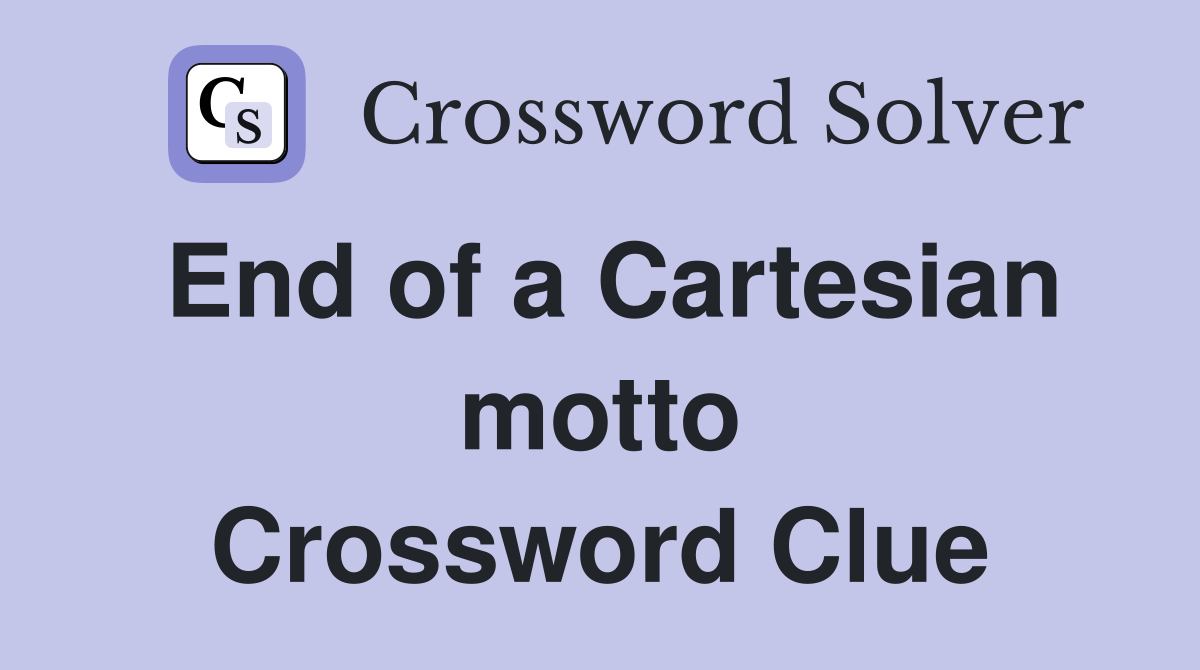 End of a Cartesian motto Crossword Clue