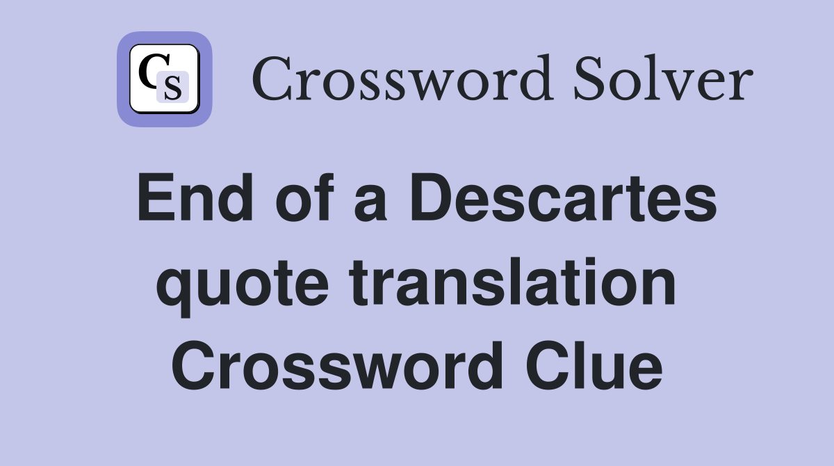 End of a Descartes quote translation Crossword Clue