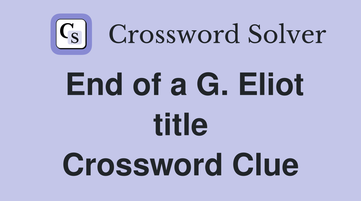 End of a G. Eliot title Crossword Clue