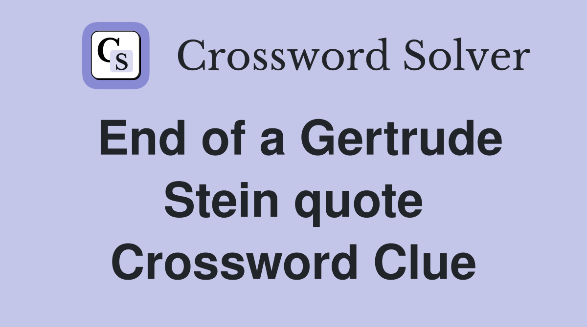 End of a Gertrude Stein quote Crossword Clue