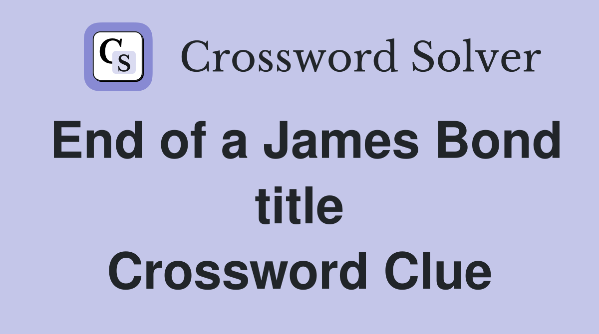 End of a James Bond title Crossword Clue