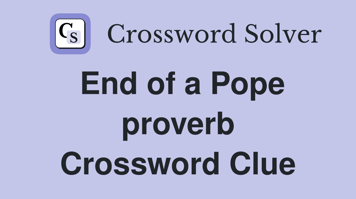 End of a Pope proverb Crossword Clue