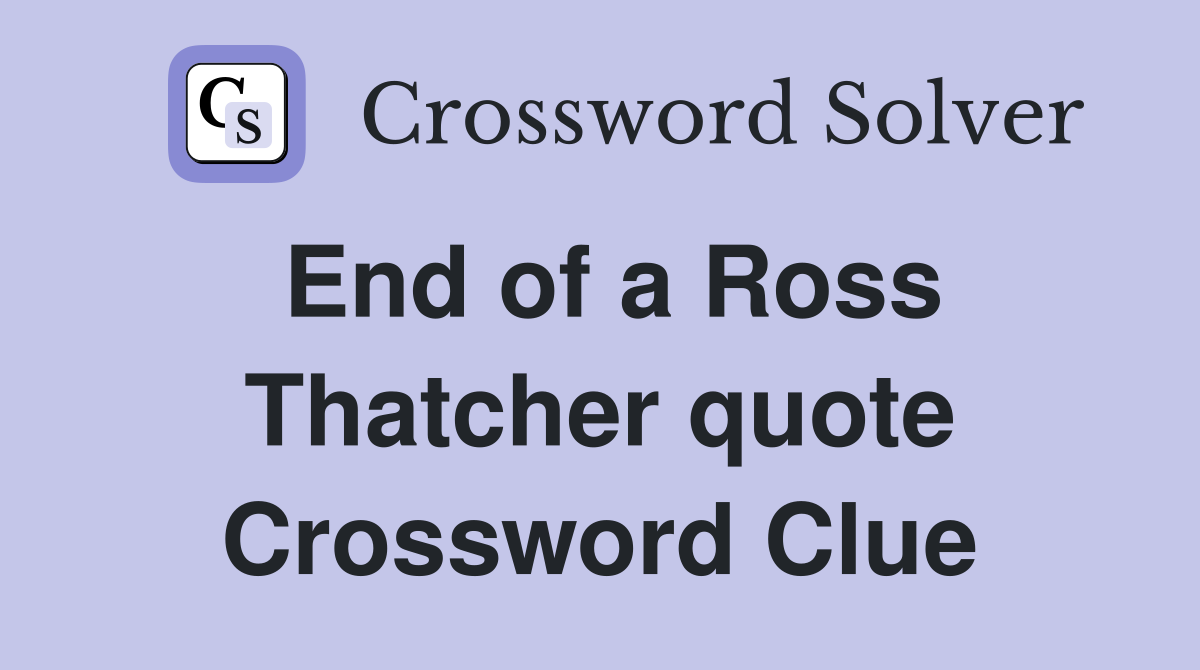 End of a Ross Thatcher quote Crossword Clue