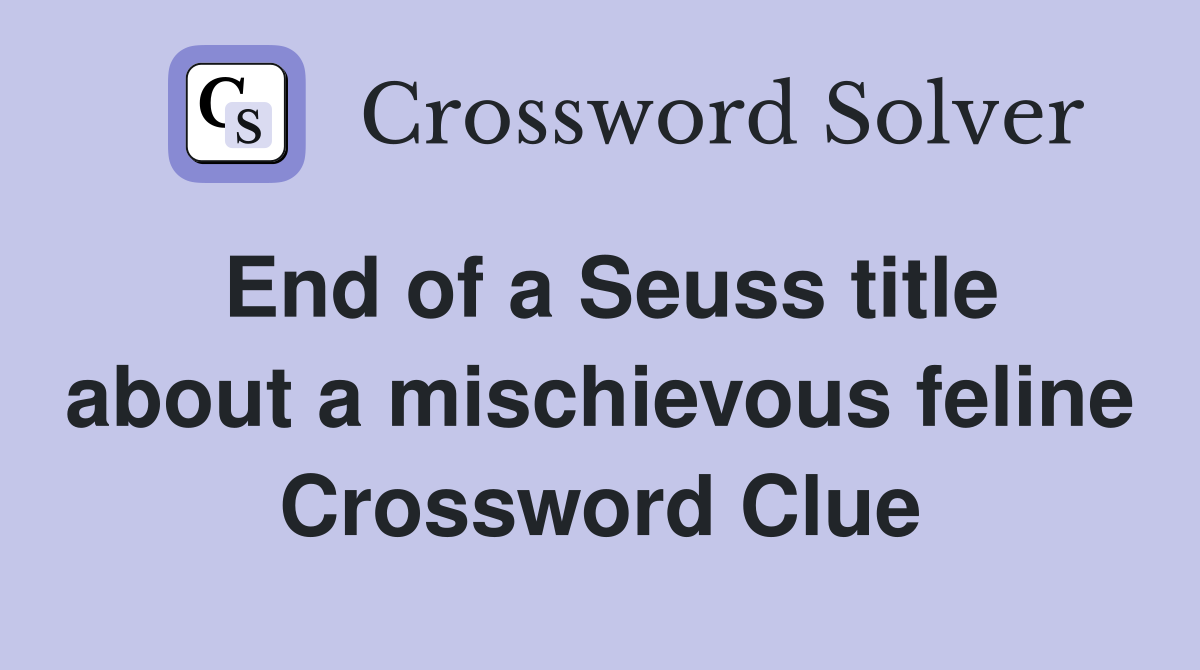 End of a Seuss title about a mischievous feline Crossword Clue