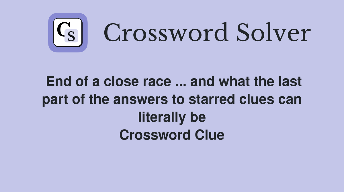 End of a close race ... and what the last part of the answers to starred clues can literally be Crossword Clue