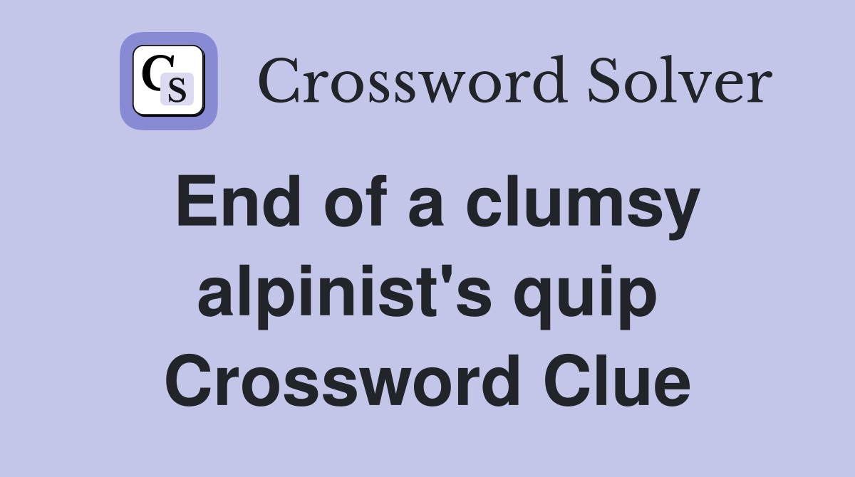 End of a clumsy alpinist's quip Crossword Clue