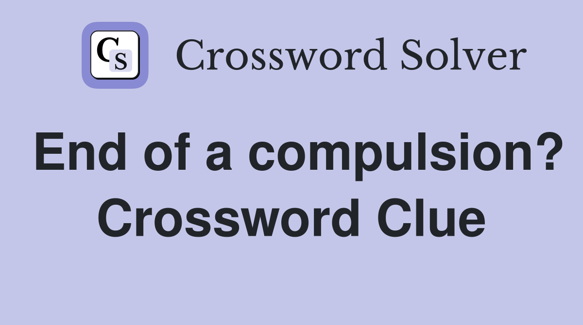 End of a compulsion? Crossword Clue