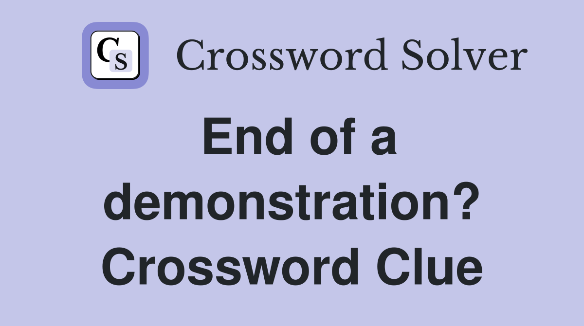 End of a demonstration? Crossword Clue
