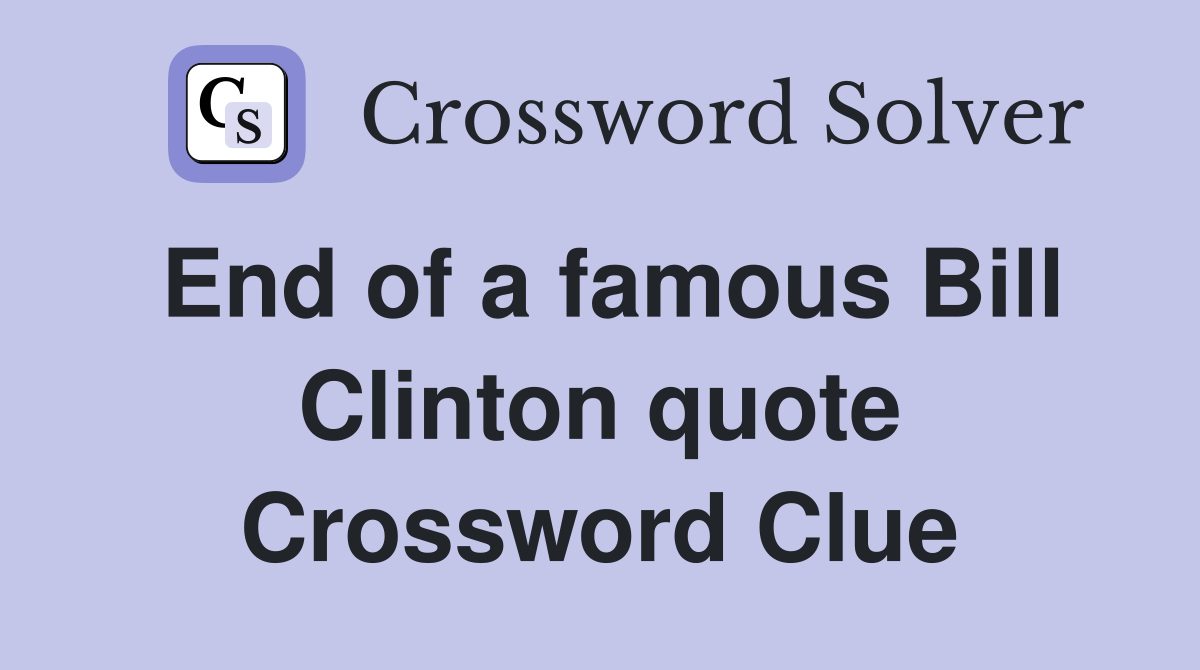End of a famous Bill Clinton quote Crossword Clue