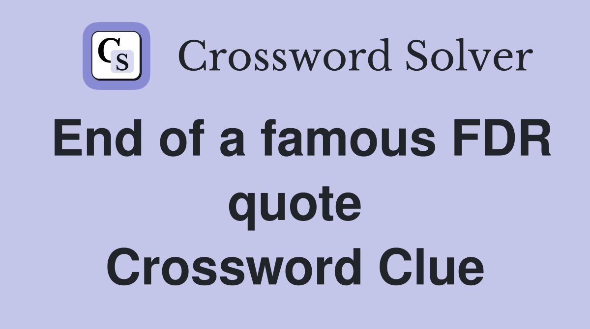 End of a famous FDR quote Crossword Clue