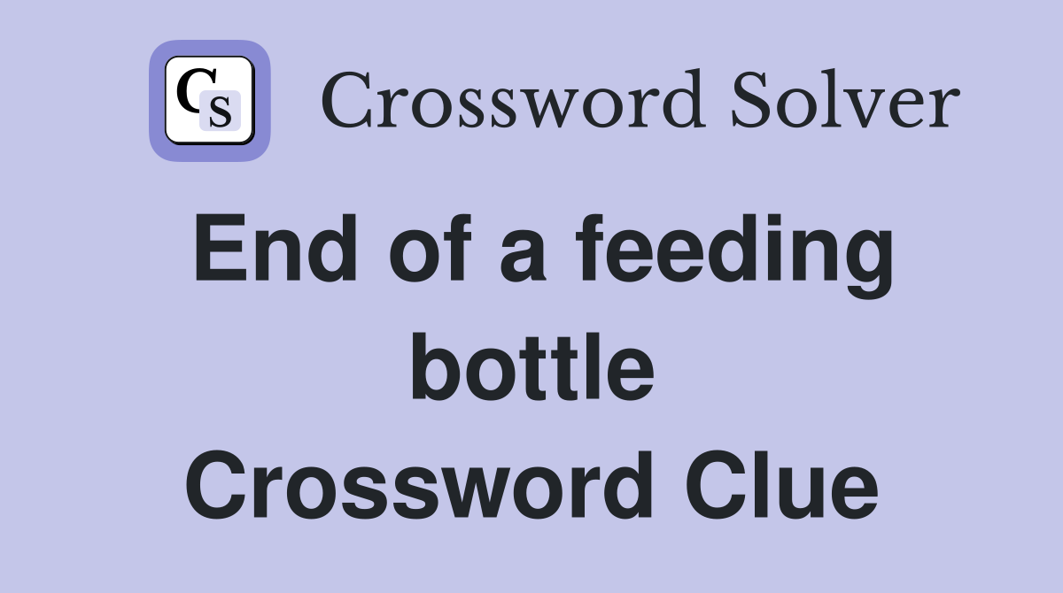 End of a feeding bottle Crossword Clue