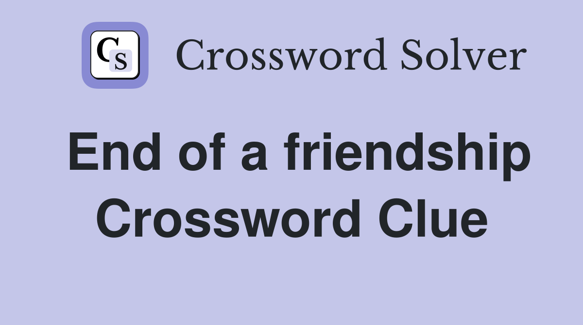 End of a friendship Crossword Clue