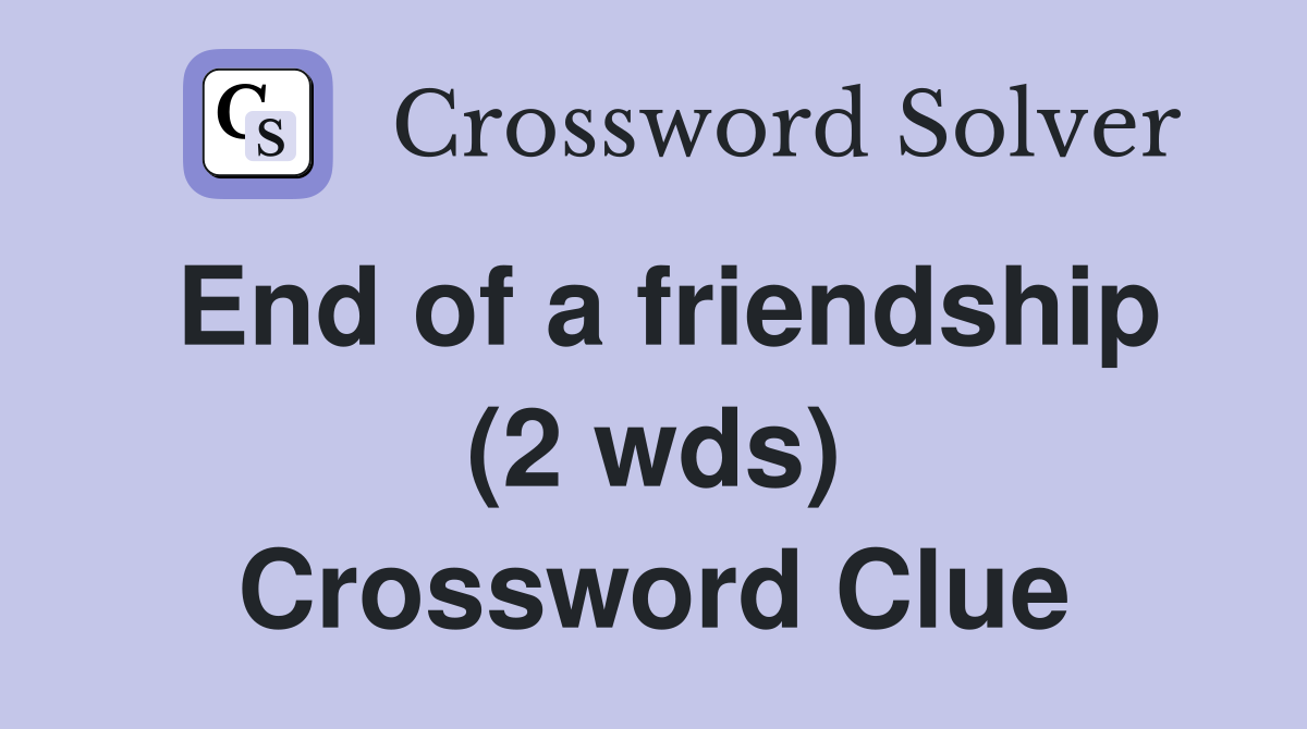 End of a friendship (2 wds) Crossword Clue